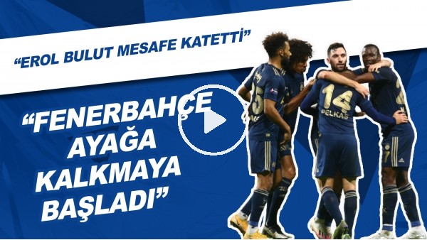 "Fenerbahçe Ayağa Kalkmaya Başladı" | "Erol Bulut Mesafe katetti"