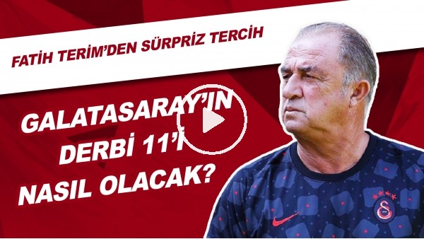 Galatasaray'ın Derbi 11'i Nasıl Olacak? | Fatih Terim'den Sürpriz Tercih