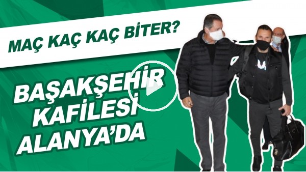 Başakşehir Kafilesi Alanya'da | Maç Kaç Kaç Biter?