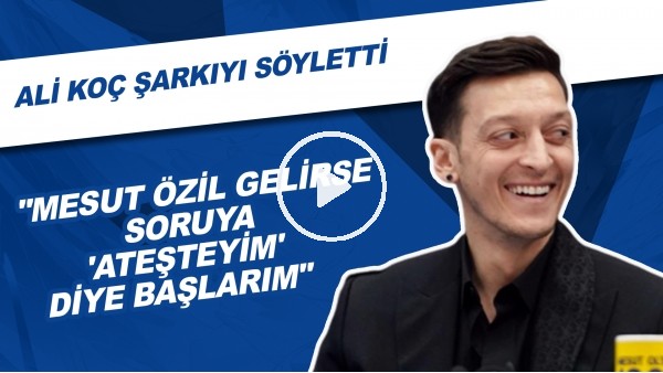 Ali Koç Şarkıyı Söyletti! | "Mesut Özil Gelirse Soruya 'Ateşteyim' Diye Başlarım"