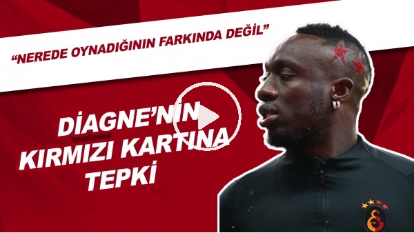 Diagne'nin Kırmzı Kartaına Tepki! | "Nerede Oynadığının Farkında Değil"