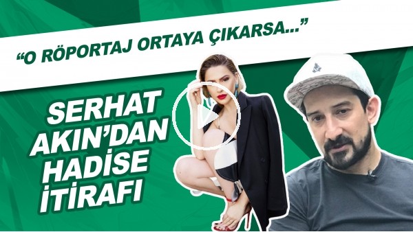 Serhat Akın'dan Hadise itirafı! "O röportaj ortaya çıkarsa..."