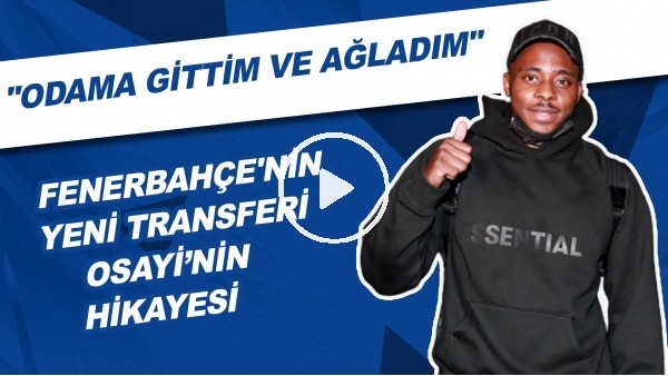 Fenerbahçe'nin Yeni Transferi Osayi'nn Hikayesi | "Odama Gittim Ve Ağladım"