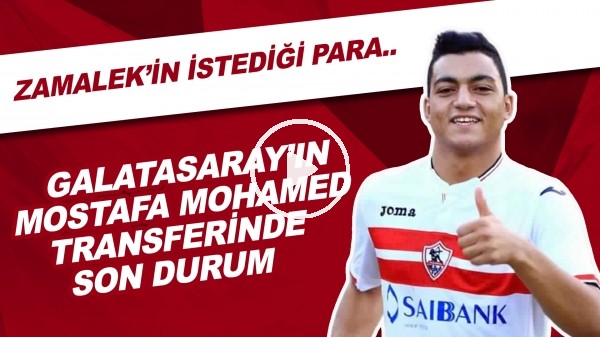 Galatasaray'ın Mostafa Mohamed Transferinde Son Durum | Zamalek'in İstediği Para..