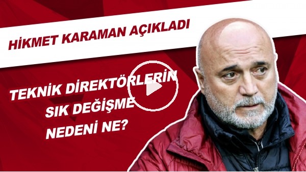 Teknik Direktörlerin Sık Değişme Nedeni Ne? | Hikmet Karaman Açıkladı