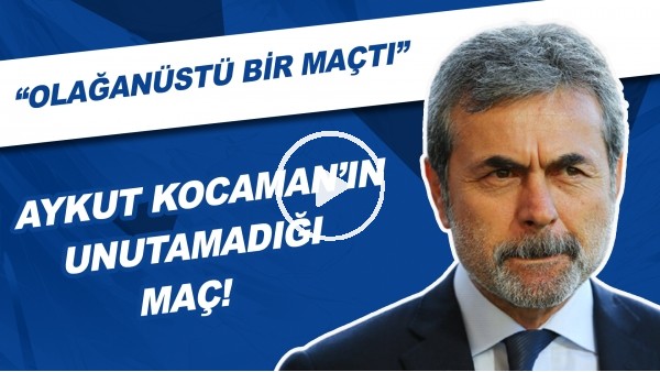Aykut Kocaman'ın Unutamadığı Maç! | "Olağanüstü Bir Maçtı"