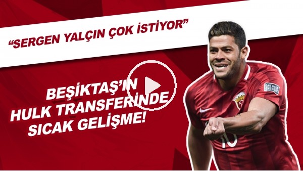 Beşiktaş'ın Hulk Transferinde Sıcak Gelişme | "Sergen Yalçın Çok İstiyor"