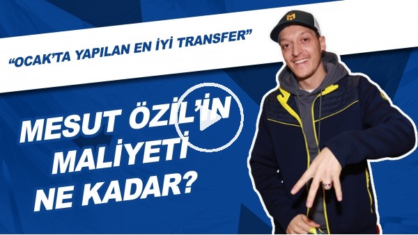 Mesut Özil'in Maliyeti Ne Kadar? | "Ocak'ta Yapılan En İyi Transfer"
