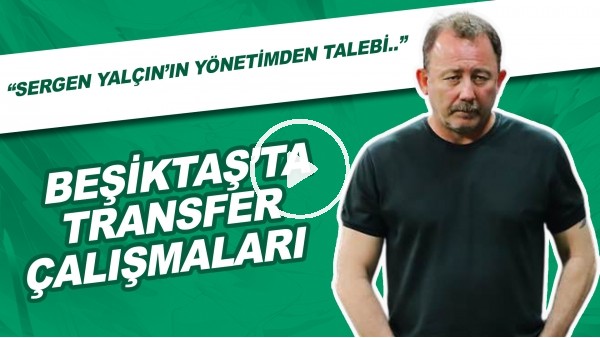 Beşiktaş'ta Transfer Çalışmaları | "Sergen Yalçın'ın Yönetimden Talebi.."