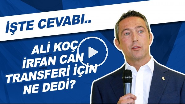 Ali Koç, İrfan Can Kahveci Transferi İçin Ne Dedi? | İşte Cevabı..