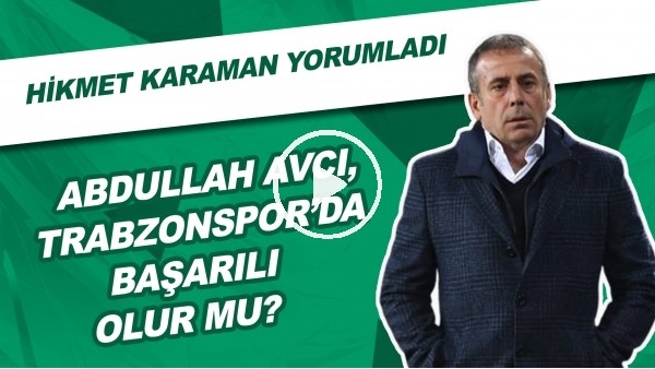 Abdullah Avcı, Trabzonspor'da Başarılı Olur Mu? | Hikmet Karaman Yorumladı
