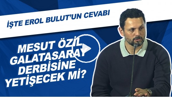 Mesut Özil, Galatasaray derbisine yetişecek mi? İşte Erol Bulut'un cevabı