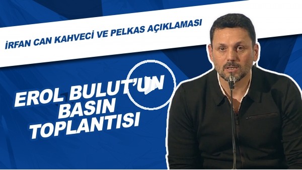 Erol Bulut'un Basın Toplantısı | İrfan Can Kahveci Ve Pelkas Açıklaması