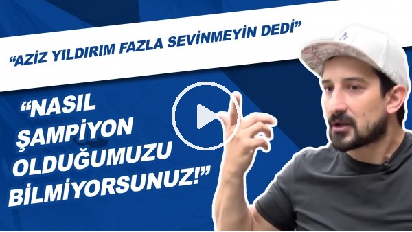 Serhat Akın: "Şampiyon olduk, Aziz Yıldırım Nasıl Şampiyon Olduğunuzu Bilmiyorsunuz Dedi." (2018)