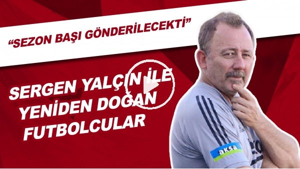 Beşiktaş'ta Sergen Yalçın İle Yeniden Doğan Futbolcular | "Sezon Başı Gönderilecekti"