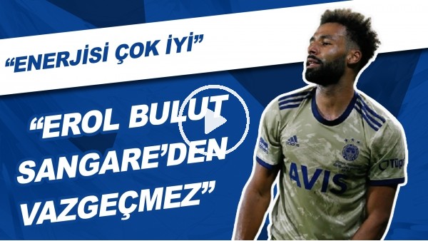 "Erol Bulut, Nazım Sangare'den Vazgeçmez" | "Enerjisi Çok İyi"