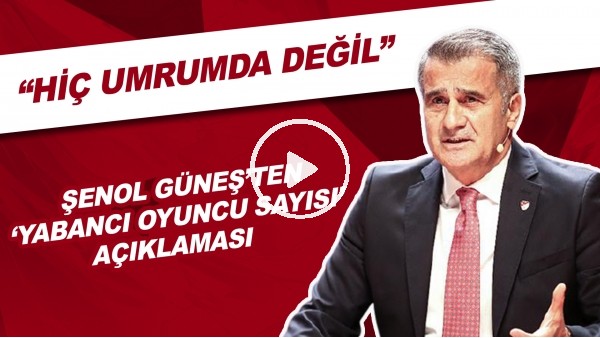 Şenol Güneş'ten 'yabancı oyuncu sayısı' açıklaması