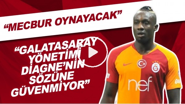 "Galatasaray Yönetimi Diagne'nin Sözüne Güvenmiyor" | "Mecbur Oynayacak"