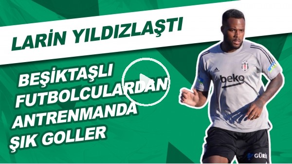 Beşiktaşlı Futbolculardan Antrenmanda Şık Goller | Larin Yıldızlaştı