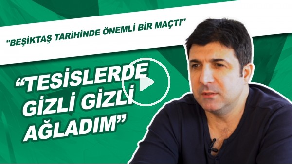 "Tesislerde Gizli Gizli Ağladım" | "Beşiktaş Tarihinde Önemli Bir Maçtı"
