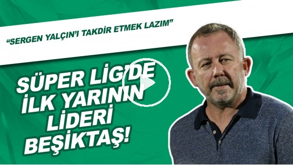 Süper Lig'de İlk Yarının Lideri Beşiktaş! | "Sergen Yalçın'ı Takdir Etmek Lazım"