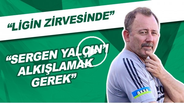 "Sergen Yalçın'ı Alkışlamak Gerek" | "Ligin Zirvesinde"