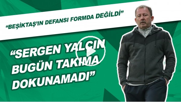 "Sergen Yalçın Bugün Takıma Dokunamadı" | "Beşiktaş'ın Defansı Forma Değildi"