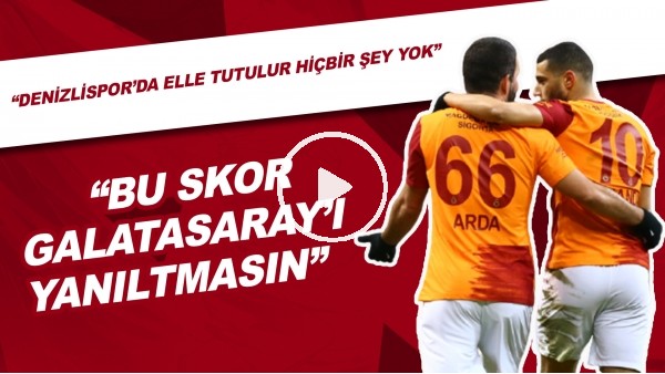 "Bu Skor Galatasaray'ı Yanıltmasın" | "Denizlispor'da Elle Tutulur Hiçbir Şey Yok"