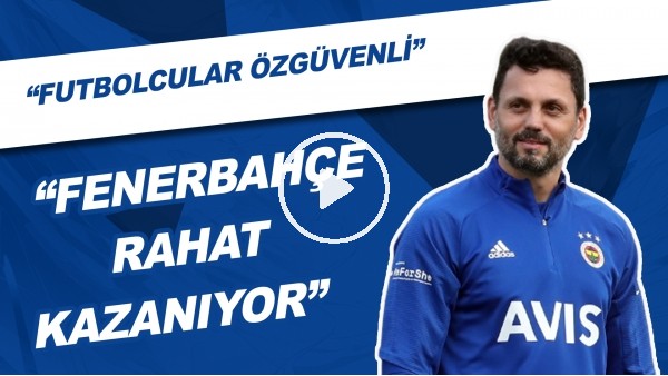 "Fenerbahçe Rahat Kazanıyor" | "Futbolcular Özgüvenli"