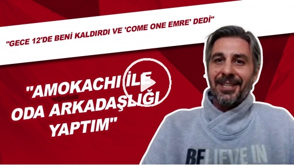 "Amokachi İle Oda Arkadaşlığı Yaptım" | "Gece 12'de Beni Kaldırdı Ve 'Come On Emre' Dedi"
