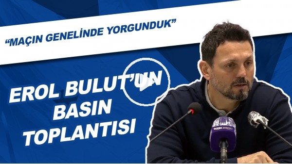 Erol Bulut'un Basın Toplantısı | "Maçın Genelinde Yorgunduk"
