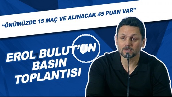 Erol Bulut'un Basın Toplantısı | "Önümüzde 15 lig maçı ve alınacak 45 puan var"