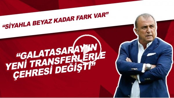 "Galatasaray'ın Yeni Transferlerle Çehresi Değişti" | "Siyahla Beyaz Kadar Fark Var"