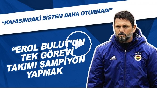 "Erol Bulut'un Tek Görevi Takımı Şampiyon Yapmak" | "Kafasındaki Sistem Daha Oturmadı"
