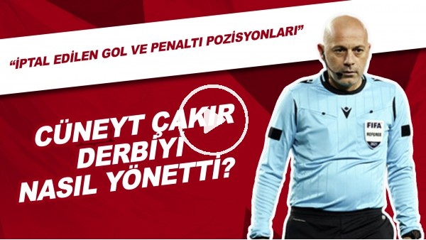 Cüneyt Çakır Derbiyi Nasıl Yönetti? | "İptal Edilen Gol Ve Penaltı Pozisyonları"