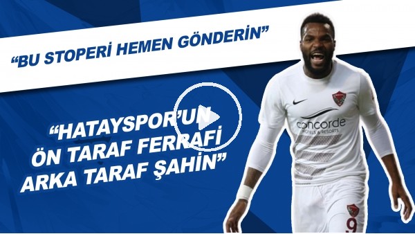 "Hatayspor Ön Taraf Ferrari Arka Taraf Şahin" | "Bu Stoperi Hemen Gönderin"