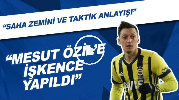 "Mesut Özil'e İşkence Yapıldı" | "Saha Zemini Ve Taktik Anlayışı"