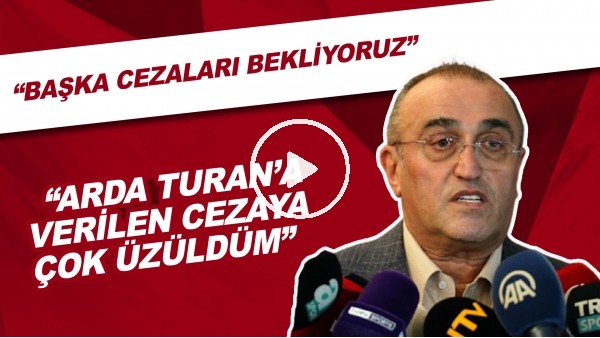Abdurrahim Albayrak: "Arda Turan'a Verilen Cezaya Çok Üzüldüm. Başka cezaları bekliyoruz"