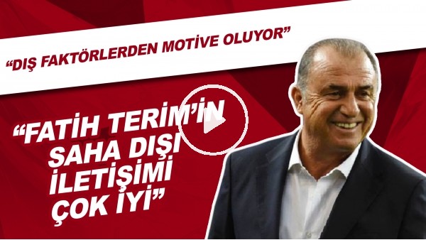 "Fatih Terim'in Saha Dışı İletişimi Çok İyi" | "Dış Faktörlerden Motive Oluyor"