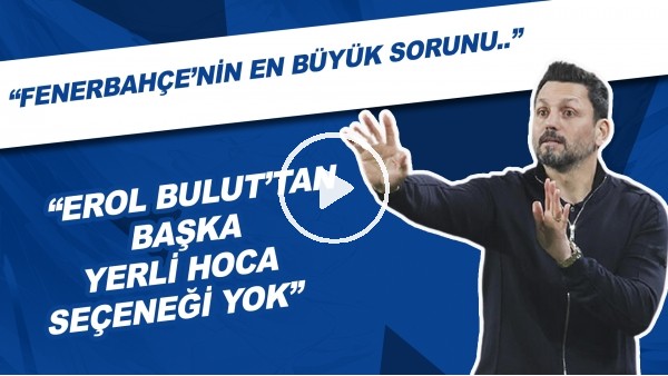 "Erol Bulut'tan Başka Yerli Hoca Seçeneği Yok" | "Fenerbahçe'nin En Büyük Sorunu..."