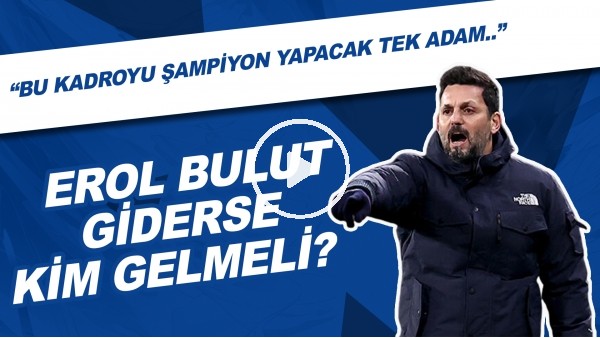 Erol Bulut Giderse Kim Gelmeli? | "Bu Kadroyu Şampiyon Yapacak Tek Adam.."