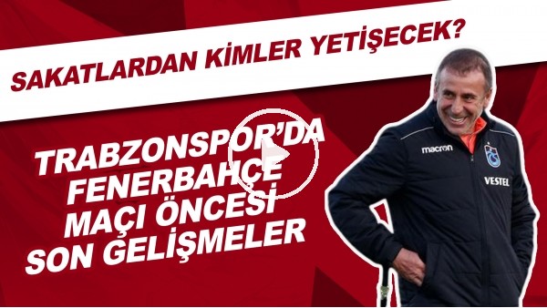 Trabzonspor'da Fenerbahçe Maçı Önesi Son Gelişmeler | Sakatlardan Kimler Yetişecek?