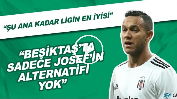 "Beşiktaş'ta Sadece Josef'in Alternatifi Yok. Şu Ana Kadar Ligin En İyisi"