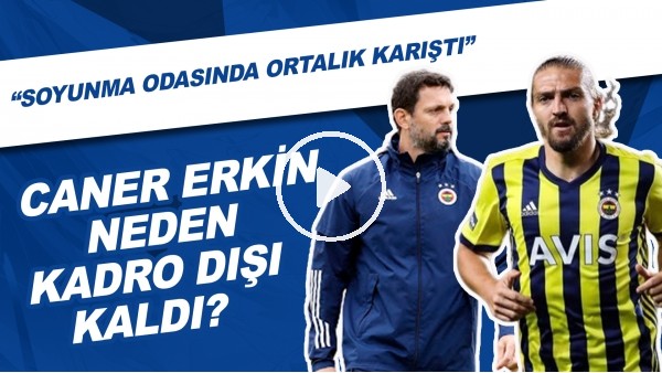 Caner Erkin Neden Kadro Dışı Kaldı? | "Soyunma Odasında Ortalık Karıştı"