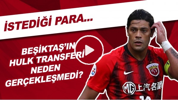 Beşiktaş'ın Hulk Transferi Neden Gerçekleşmedi? | İstediği Para...