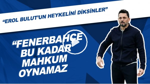 "Fenerbahçe Bu Kadar Mahkum Oynamaz" | "Erol Bulut'un Heykelini Diksinler"