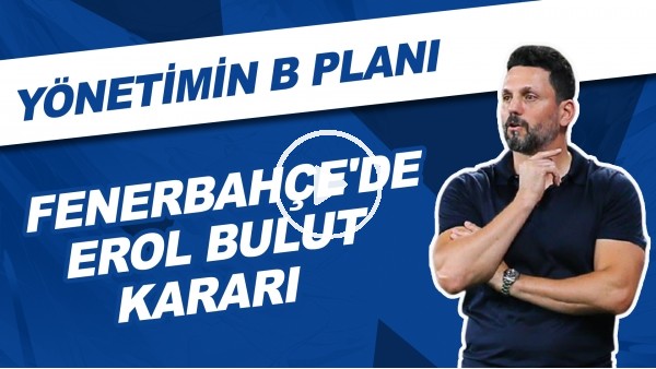 Fenerbahçe'de Erol Bulut Kararı | Yönetimin B Planı