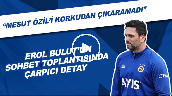 Erol Bulut'un Sohbet Toplantısında Çarpıcı Detay | "Mesut Özil'in Korkudan Çıkaramadı"