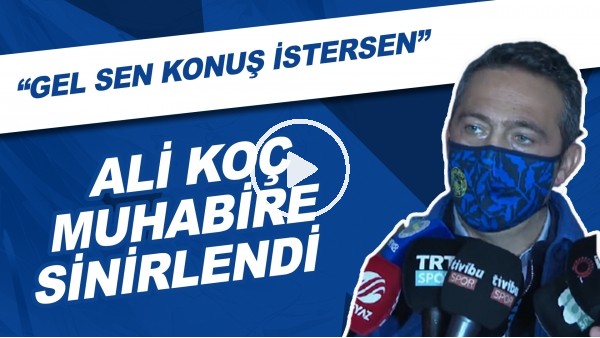 Ali Koç Muhabire Sinirlendi! "Gel Sen Konuş İstersen"