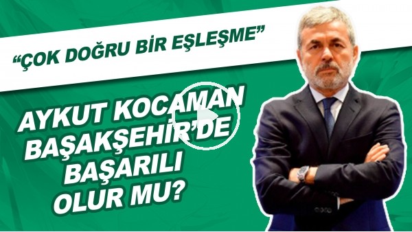 Aykut Kocaman, Başakşehir'de Başarılı Olur Mu? | "Çok Doğru Bir Eşleşme"